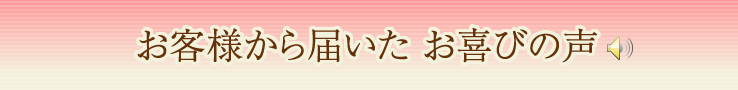 お客様から届いた お喜びの声