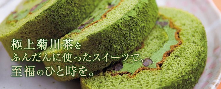 極上菊川茶をふんだんに使ったスイーツで、至福のひと時を。